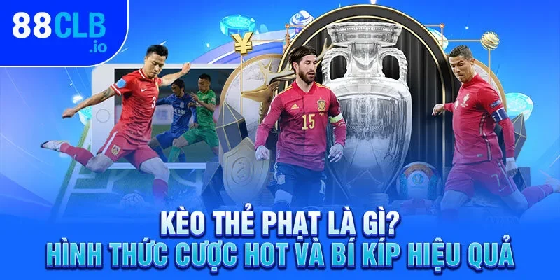 Kèo Thẻ Phạt – Những Loại Hình Cược Hot Và Mẹo Chơi Hiệu Quả